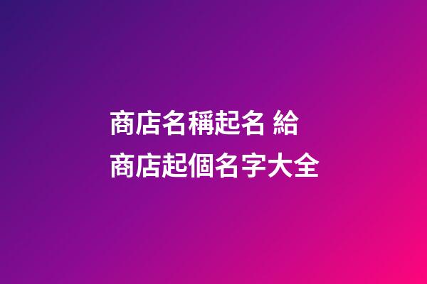 商店名稱起名 給商店起個名字大全